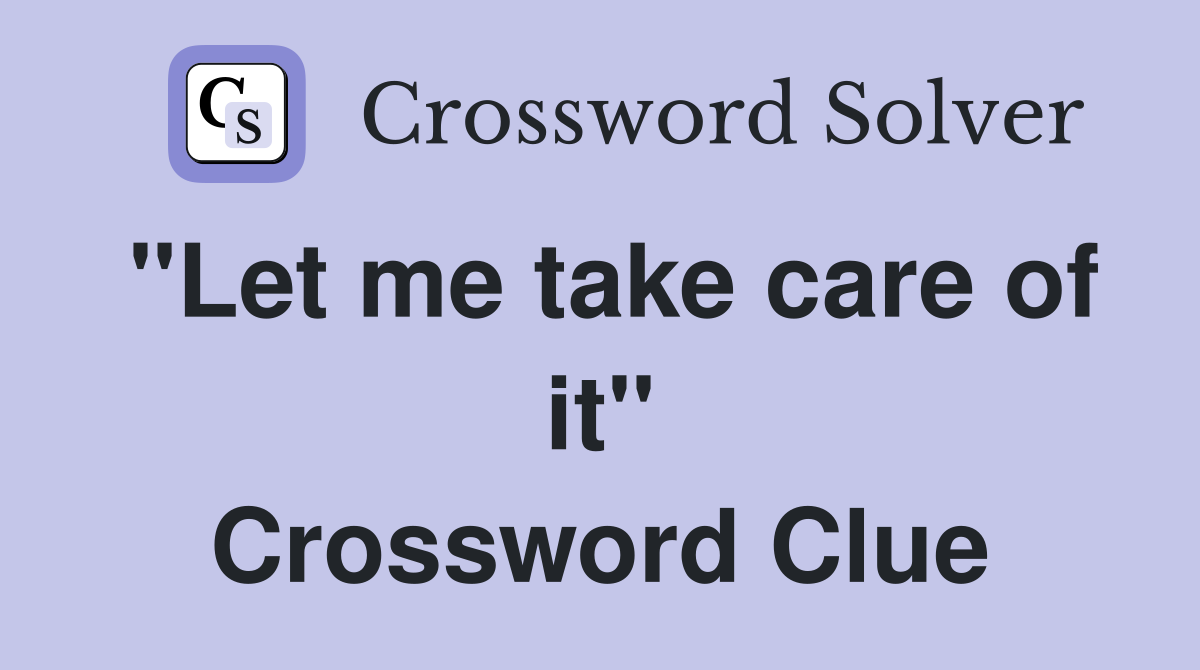 "Let me take care of it" Crossword Clue Answers Crossword Solver